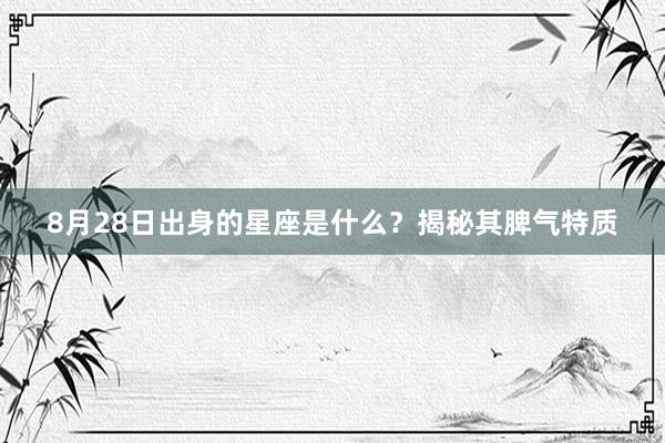 8月28日出身的星座是什么？揭秘其脾气特质