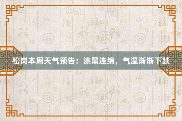 松岗本周天气预告：漆黑连绵，气温渐渐下跌